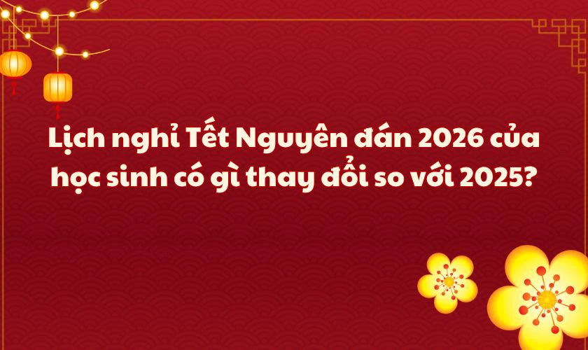 Lịch nghỉ Tết Nguyên đán 2026 của học sinh có gì thay đổi so với 2025?