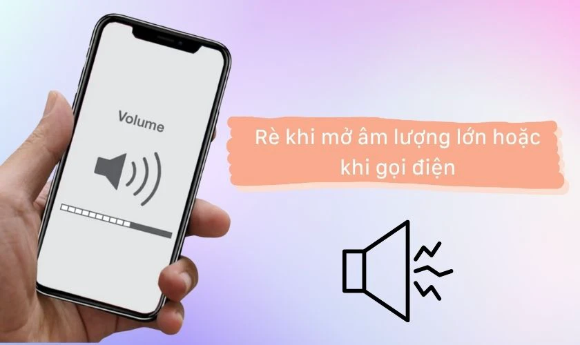 Rè khi mở âm lượng lớn hoặc khi gọi điện