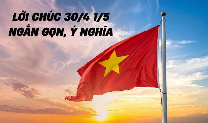 Lời chúc 30/4 1/5 ngắn gọn, ý nghĩa