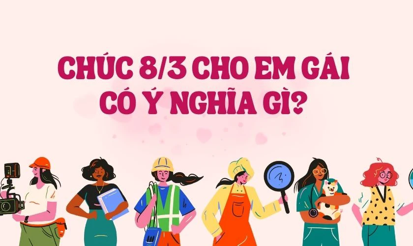 Lời chúc 8/3 cho em gái 2025 có ý nghĩa gì