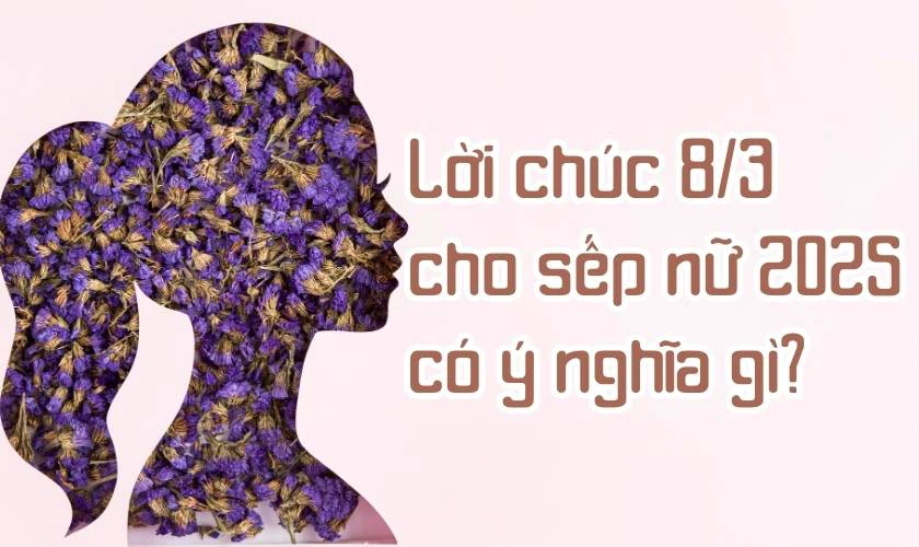 Lời chúc 8/3 cho sếp nữ 2025 có ý nghĩa gì