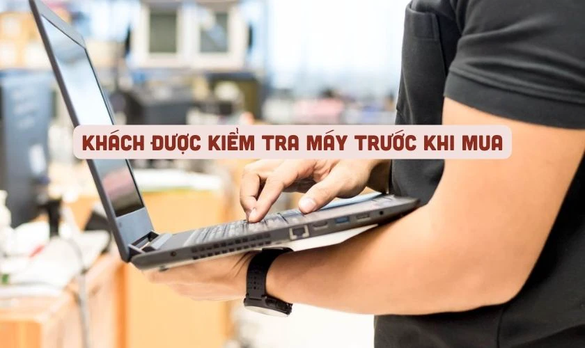 Nên chọn cửa hàng có cho khách hàng kiểm tra máy trước khi quyết định mua