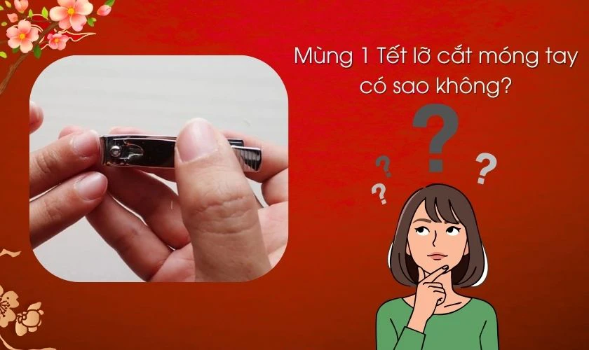 Mùng 1 Tết 2026 lỡ cắt móng tay có sao không?