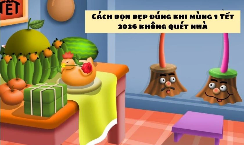 Cách dọn dẹp đúng khi mùng 1 Tết 2026 không quét nhà