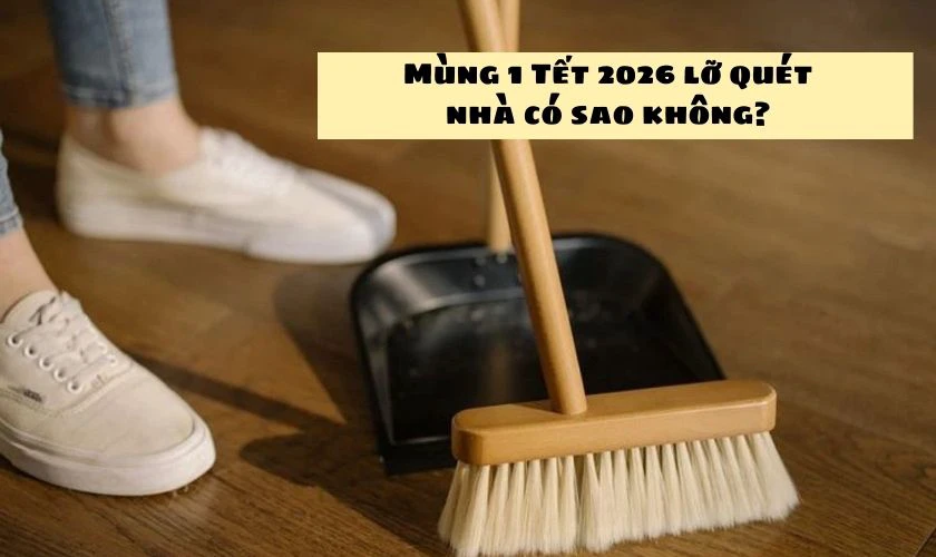 Mùng 1 Tết 2026 lỡ quét nhà có sao không?