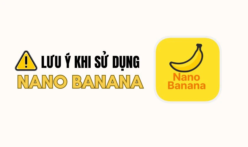 Lưu ý khi sử dụng Nano Banana