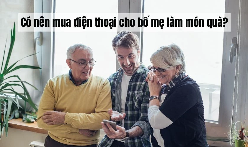 Vì sao nên mua điện thoại cho bố mẹ làm món quà lý tưởng?