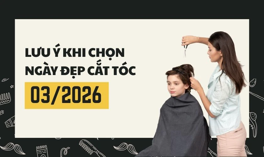 Lưu ý khi chọn ngày đẹp cắt tóc tháng 3 2026