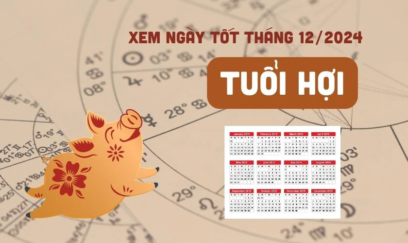 Xem ngày tốt tháng 12 năm 2024 tuổi Hợi