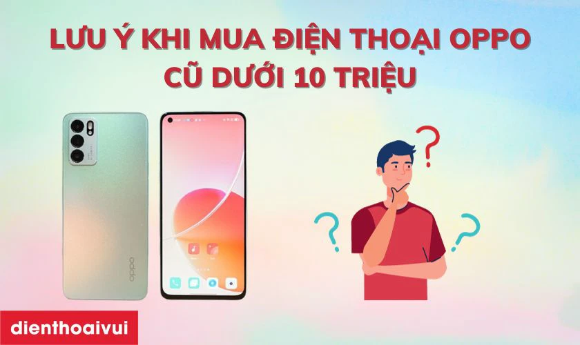 Lưu ý gì khi mua điện thoại OPPO cũ dưới 10 triệu?