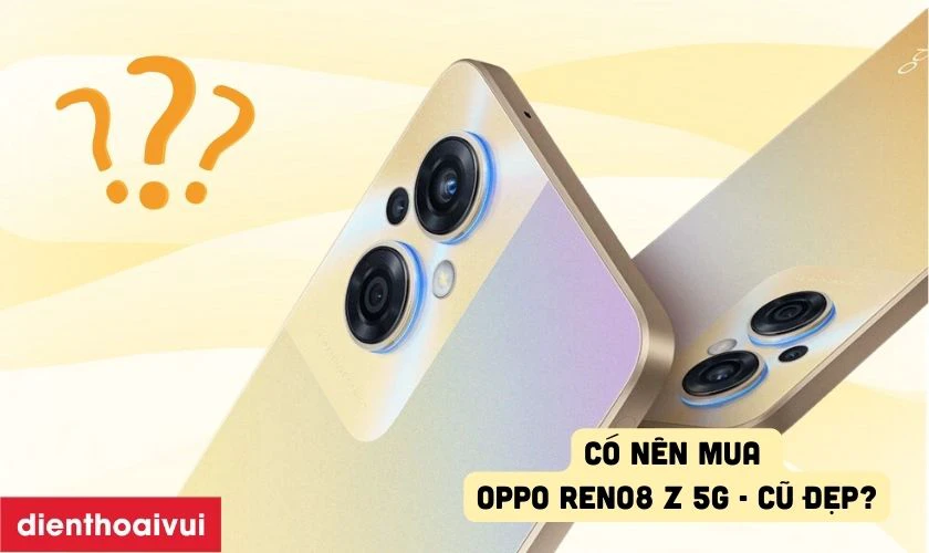 Có nên mua OPPO Reno8 Z 5G 8GB 256GB - Cũ đẹp hay không?