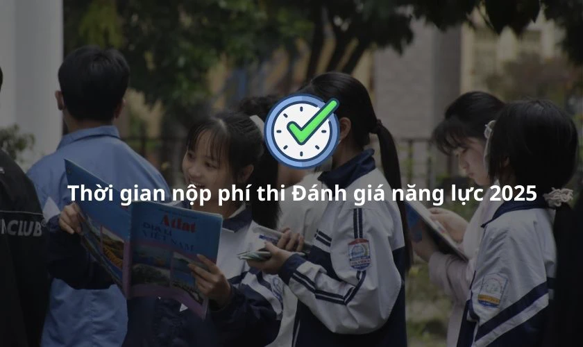 Thời gian nộp phí thi Đánh giá năng lực 2025