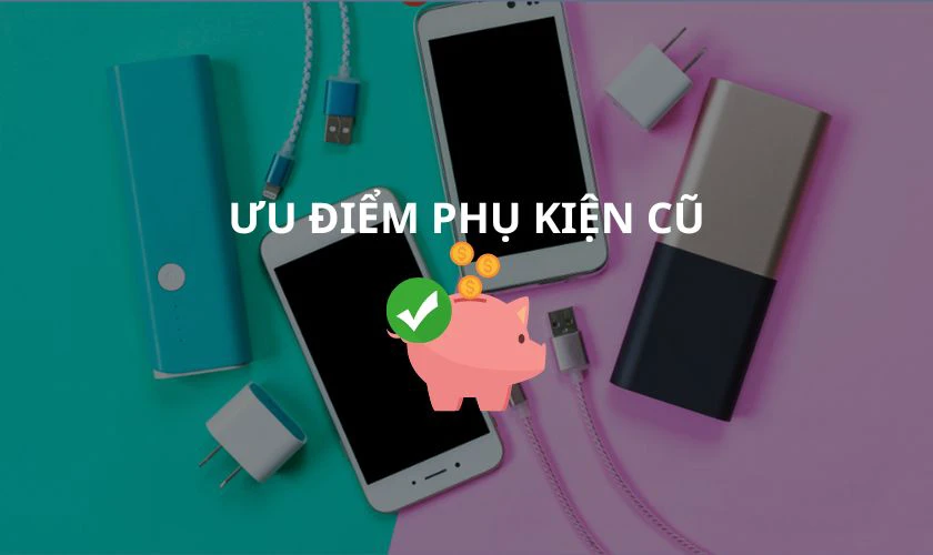 Vì sao nên mua phụ kiện điện thoại, máy tính cũ? 