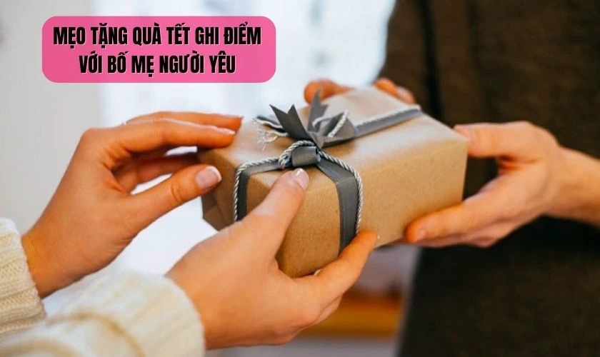 Mẹo tặng quà Tết cho bố mẹ người yêu đảm bảo ghi điểm