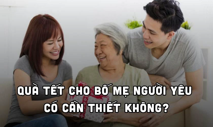 Quà Tết cho bố mẹ người yêu có cần thiết không?