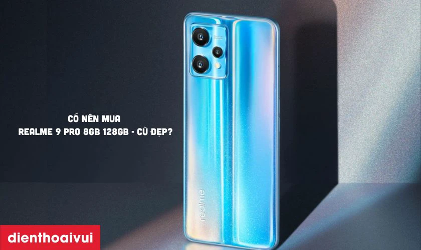 Có nên mua Realme 9 Pro 8GB 128GB - Cũ đẹp hay không?