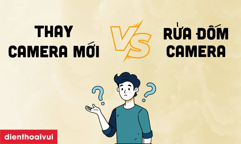 Trường hợp nên rửa, trường hợp nên thay camera