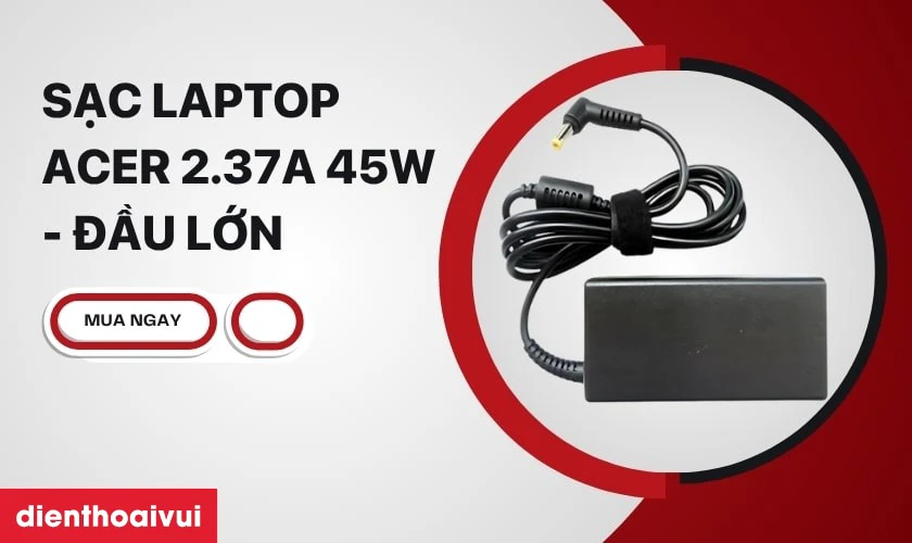Thông tin chi tiết về sạc Laptop Acer 2.37A 45W - Đầu lớn