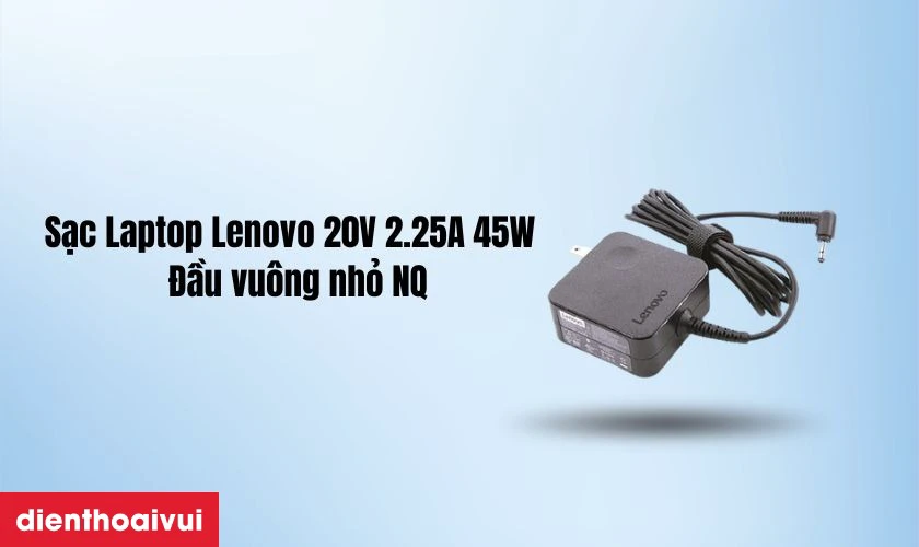 Thông tin chi tiết về sạc Laptop Lenovo 20V 2.25A 45W - Đầu vuông nhỏ NQ