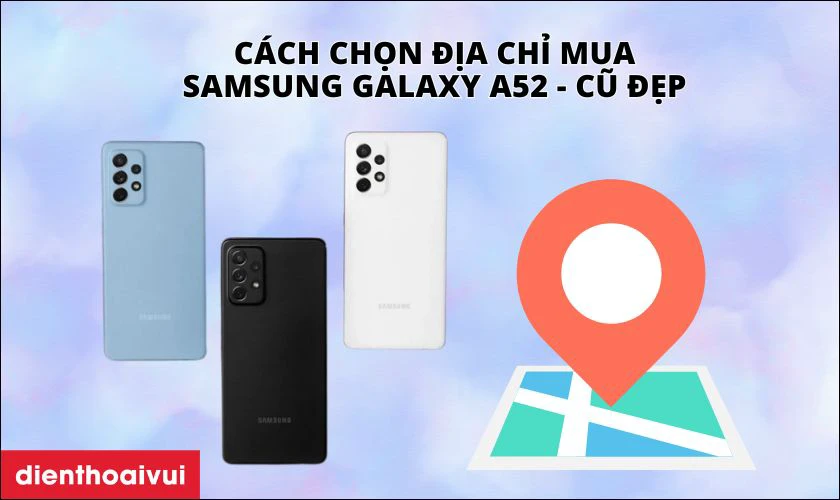 Cách chọn địa chỉ mua Samsung Galaxy A52 - Cũ đẹp chính hãng