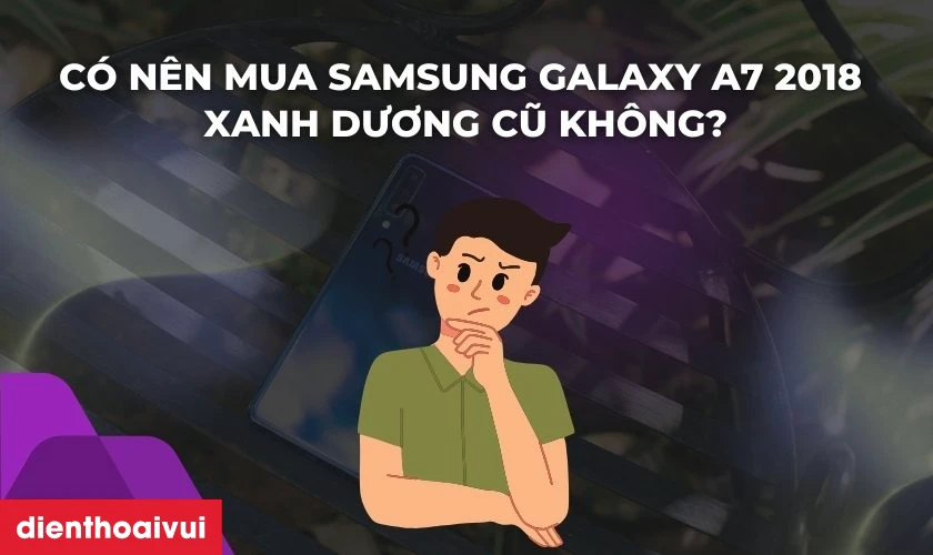 Có nên mua Samsung Galaxy A7 128GB 2018 Xanh Dương Cũ hay không