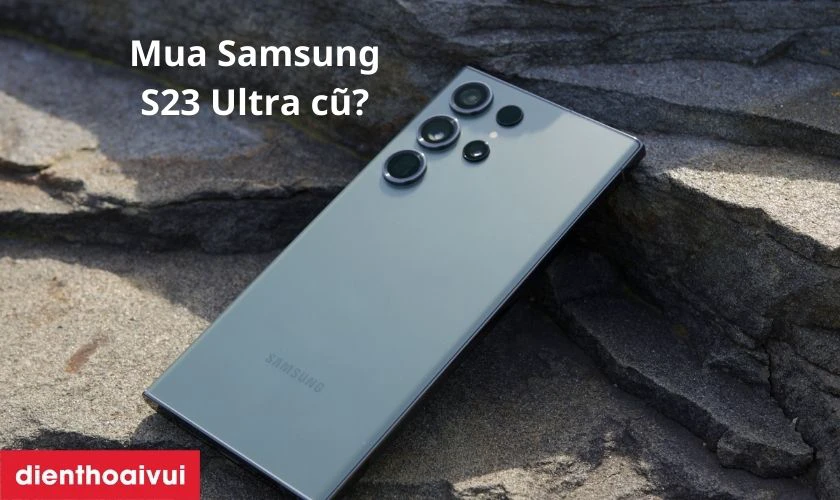 Tại sao nên mua Samsung Galaxy S23 Ultra 8GB 512GB cũ đẹp?