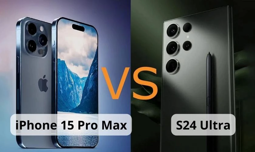 So sánh Samsung Galaxy S24 Ultra và iPhone 15 Pro Max