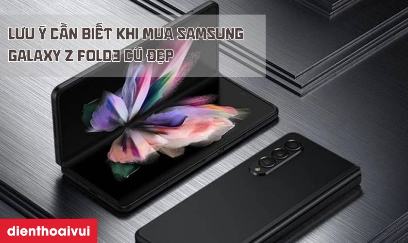 Những lưu ý khi mua Samsung Galaxy Z Fold3 5G 256GB cũ đẹp