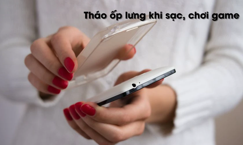 Tháo ốp lưng khi sạc hoặc khi chơi game