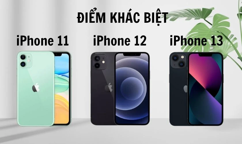 Điểm khác nhau nổi bật giữa 3 dòng iPhone 11, 12, 13