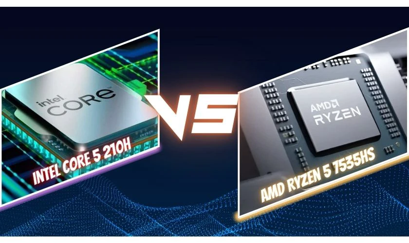 So sánh Intel Core 5 210H và AMD Ryzen 5 7535HS chi tiết