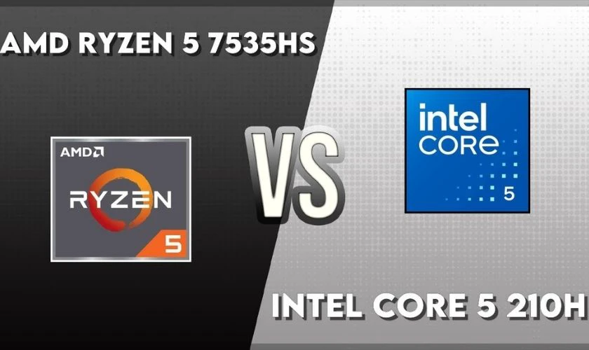 So sánh Intel Core 5 210H và AMD Ryzen 5 7535HS dựa trên trải nghiệm thực tế