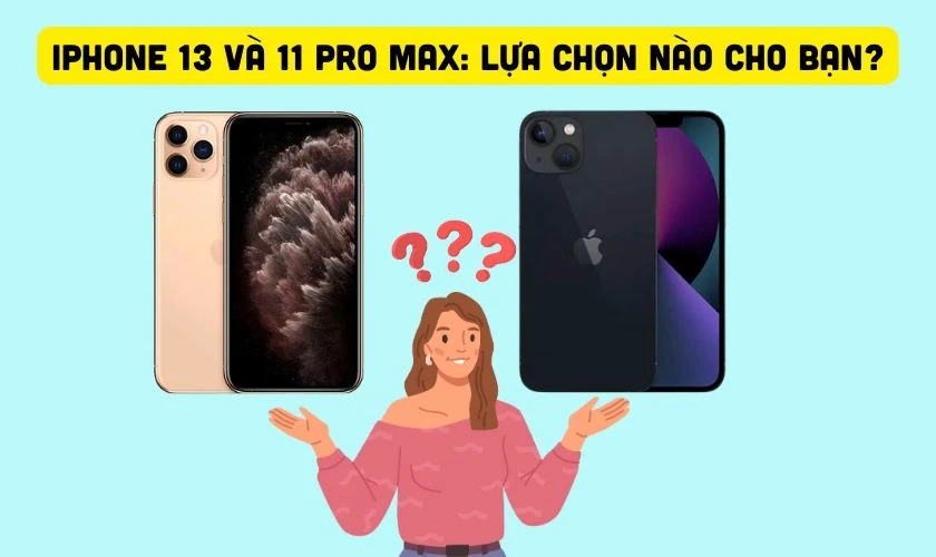 iPhone 13 và 11 Pro Max: Lựa chọn nào cho bạn?