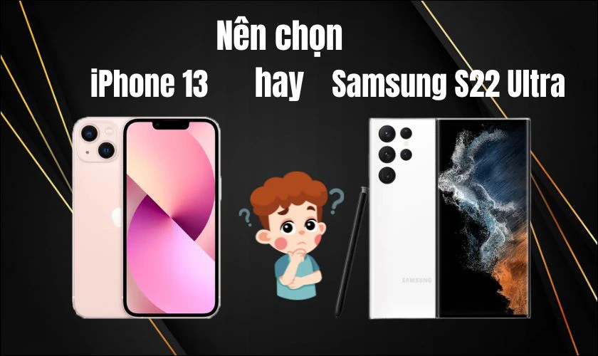 Nên chọn mua máy nào giữa iPhone 13 và Samsung S22 Ultra