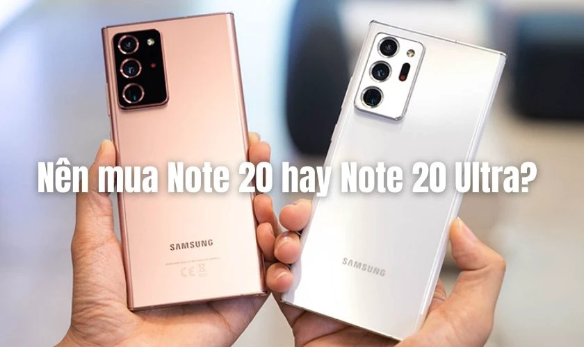 Nên chọn mua Samsung Galaxy Note 20 hay Note 20 Ultra?