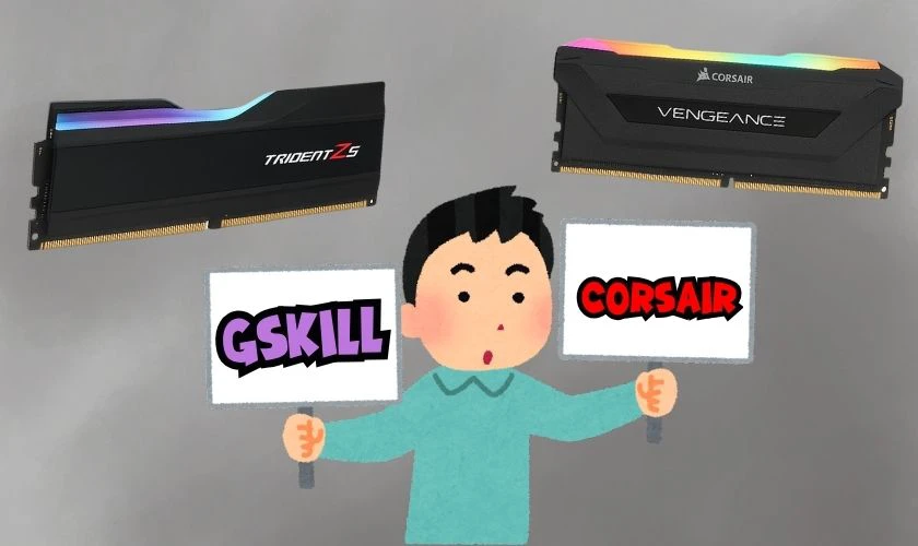 Nên chọn RAM Gskill hay Corsair