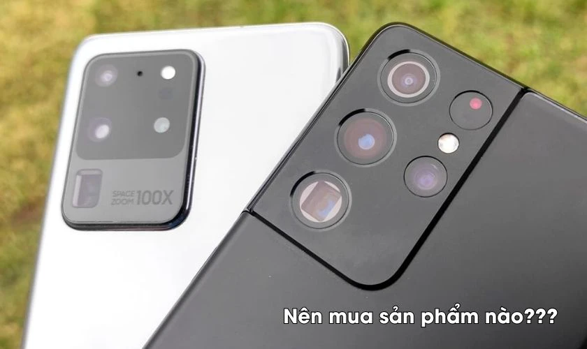 Nên chọn mua thiết bị nào khi so sánh S20 Ultra và S21 Ultra