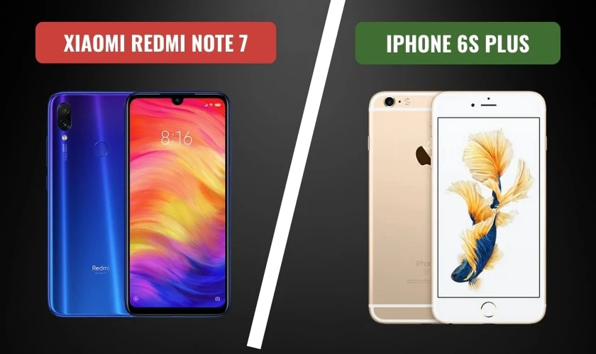 So sánh Xiaomi Redmi Note 7 và iPhone 6S Plus chi tiết