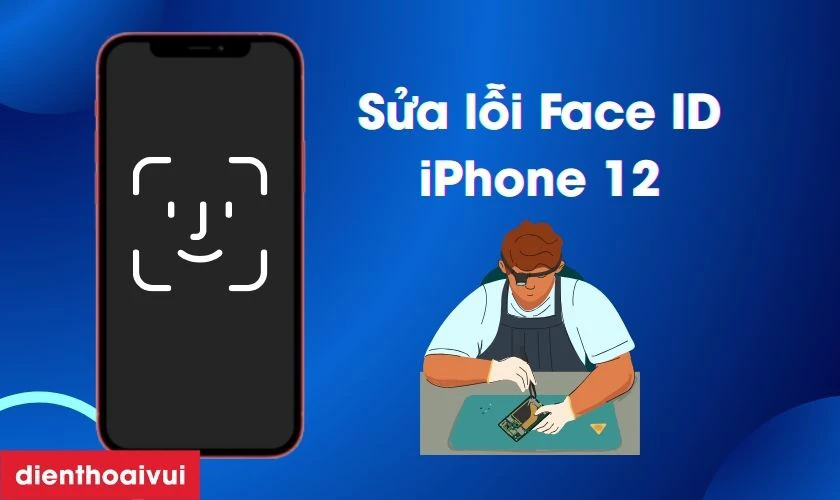 Sửa lỗi Face ID iPhone 12 l&agrave; g&igrave;?