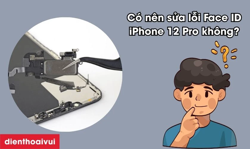 C&oacute; n&ecirc;n sửa lỗi Face ID iPhone 12 Pro kh&ocirc;ng?