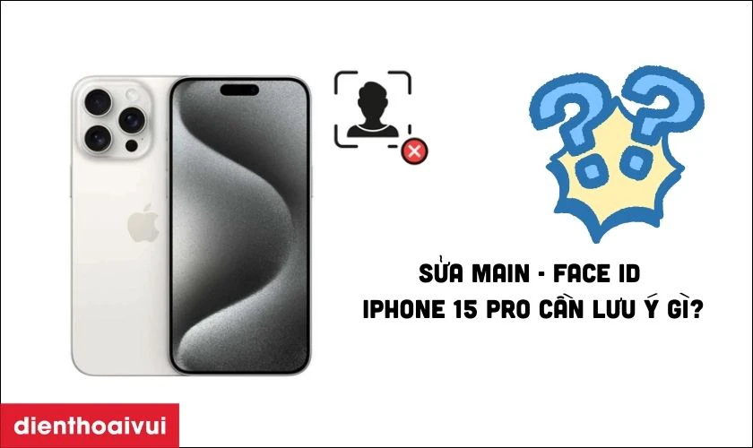 Sửa main - Face ID iPhone 15 Pro cần lưu ý gì?