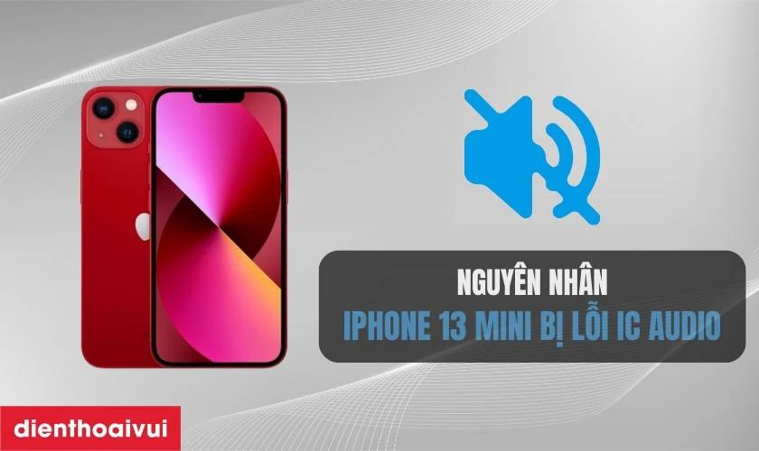 Nguy&ecirc;n nh&acirc;n iPhone 13 Mini bị lỗi IC audio