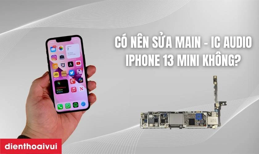 C&oacute; n&ecirc;n sửa main - IC audio iPhone 13 Mini kh&ocirc;ng?