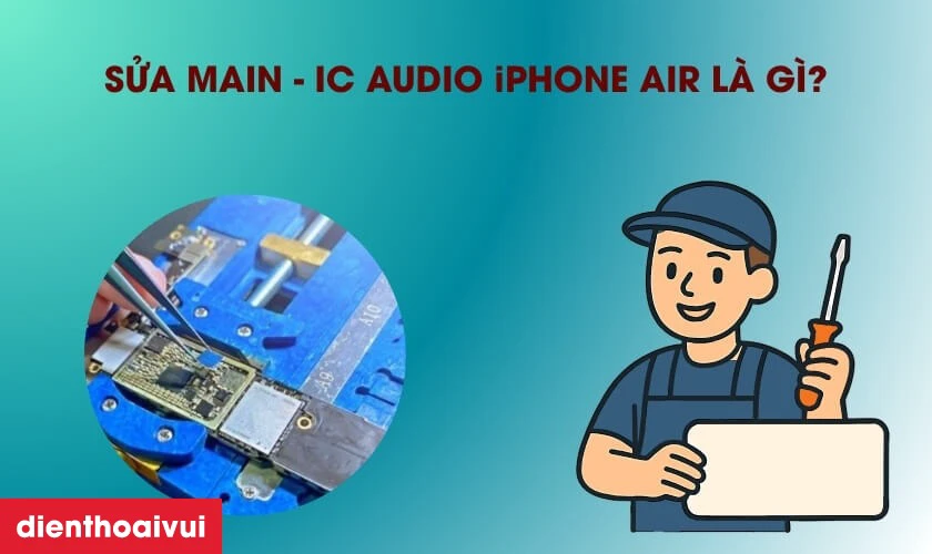 Sửa main - IC audio iPhone Air là gì?