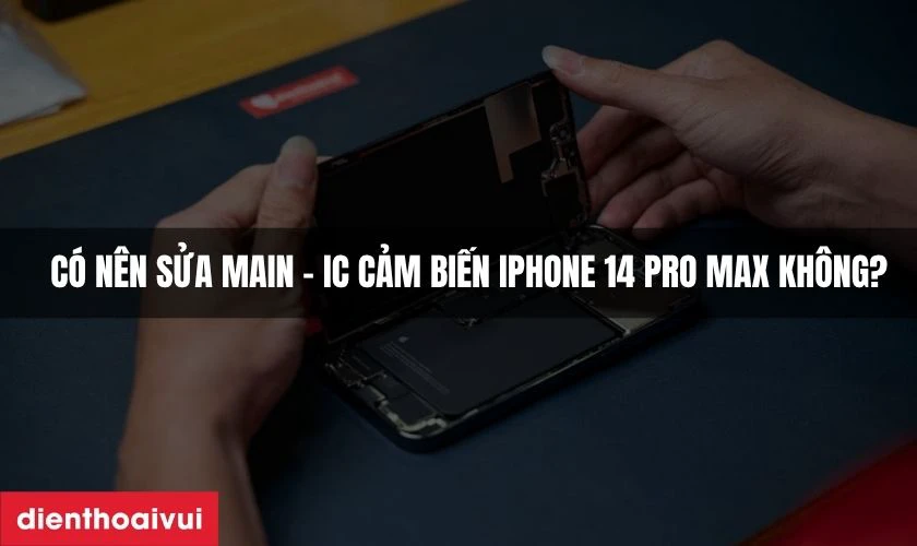 Có nên sửa main - IC cảm biến iPhone 14 Pro Max không?