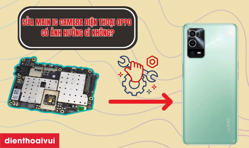 Sửa main IC camera điện thoại Oppo c&oacute; ảnh hưởng g&igrave; kh&ocirc;ng?