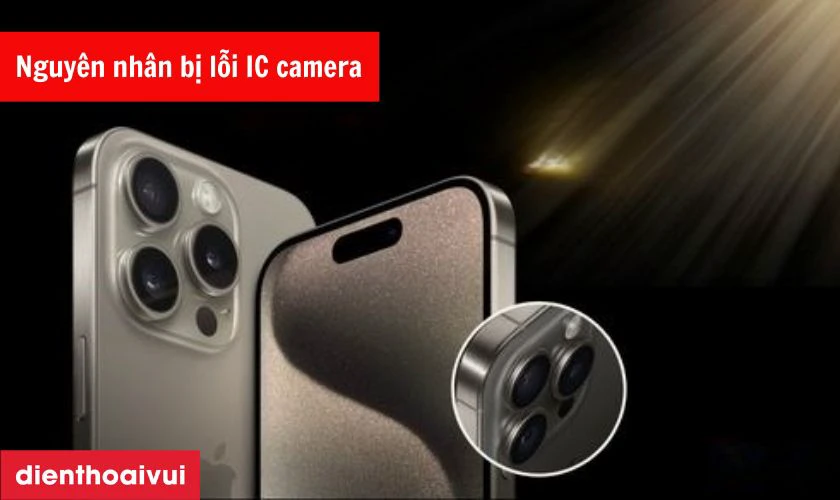 Nguyên nhân iPhone 15 Pro Max bị lỗi IC camera