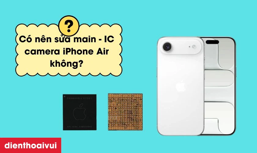 C&oacute; n&ecirc;n sửa main - IC camera iPhone Air kh&ocirc;ng?