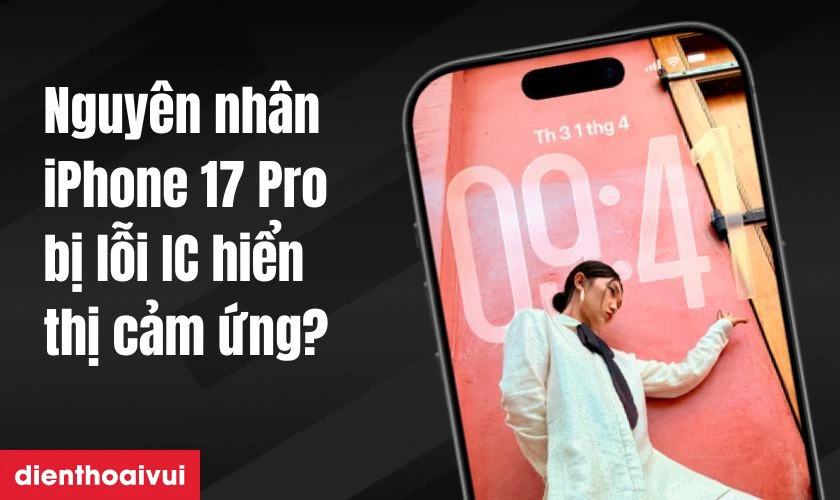 Nguyên nhân iPhone 17 Pro bị lỗi IC hiển thị cảm ứng