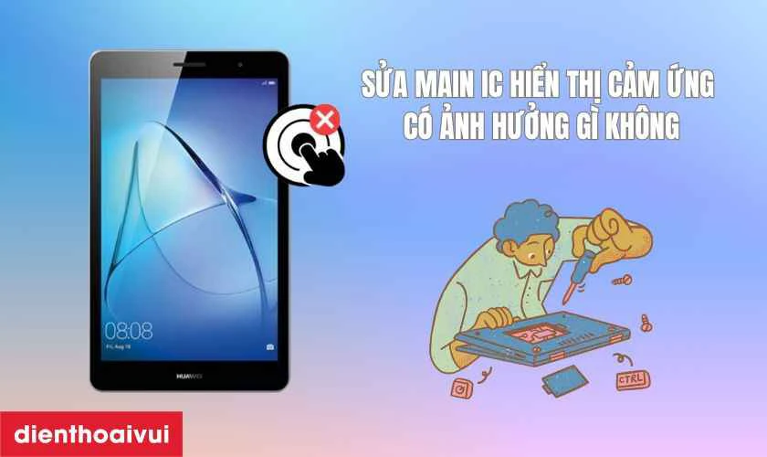 Sửa main IC hiển thị cảm ứng m&aacute;y t&iacute;nh bảng Huawei c&oacute; ảnh hưởng g&igrave; kh&ocirc;ng?